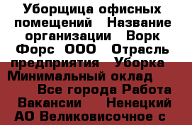 Уборщица офисных помещений › Название организации ­ Ворк Форс, ООО › Отрасль предприятия ­ Уборка › Минимальный оклад ­ 25 000 - Все города Работа » Вакансии   . Ненецкий АО,Великовисочное с.